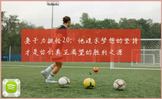 妻子力挺恰20：他追求梦想的坚持才是你们真正渴望的胜利之源