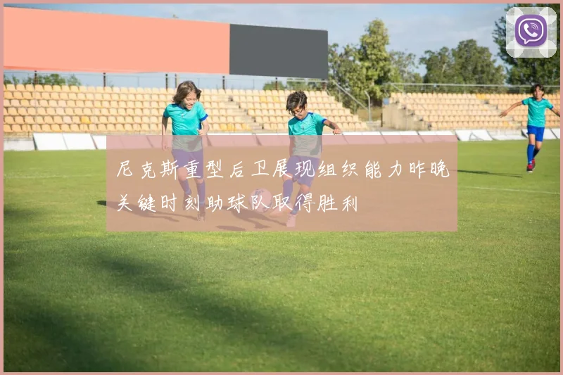 尼克斯重型后卫展现组织能力昨晚关键时刻助球队取得胜利