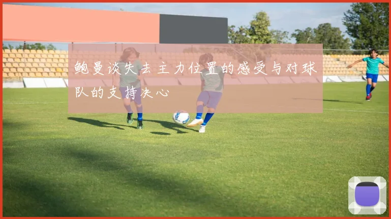鲍曼谈失去主力位置的感受与对球队的支持决心