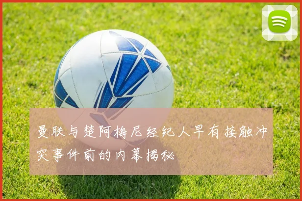 曼联与楚阿梅尼经纪人早有接触冲突事件前的内幕揭秘