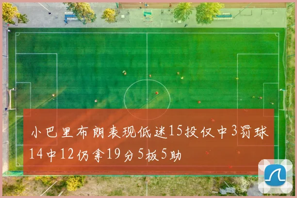小巴里布朗表现低迷15投仅中3罚球14中12仍拿19分5板5助