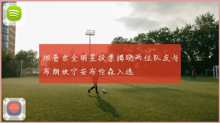 坦普尔全明星投票揭晓两位队友与布朗坎宁安布伦森入选
