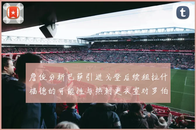 詹俊分析巴萨引进戈登后续租拉什福德的可能性与热刺更衣室对罗伯逊的需求