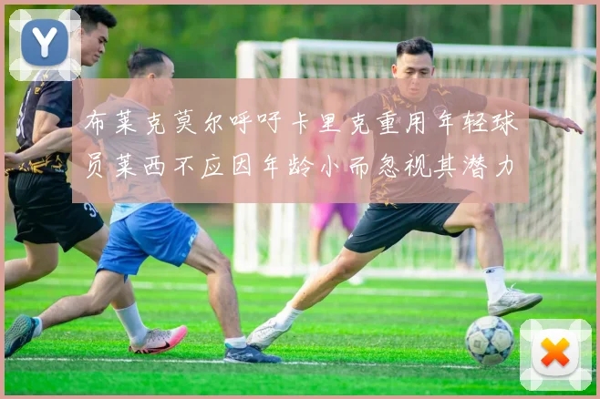 布莱克莫尔呼吁卡里克重用年轻球员莱西不应因年龄小而忽视其潜力